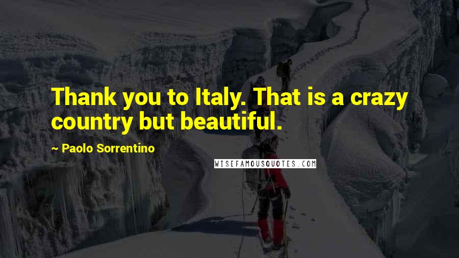 Paolo Sorrentino Quotes: Thank you to Italy. That is a crazy country but beautiful.