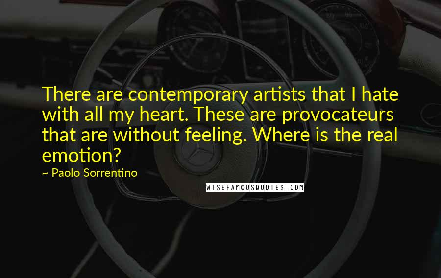 Paolo Sorrentino Quotes: There are contemporary artists that I hate with all my heart. These are provocateurs that are without feeling. Where is the real emotion?