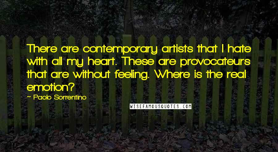 Paolo Sorrentino Quotes: There are contemporary artists that I hate with all my heart. These are provocateurs that are without feeling. Where is the real emotion?