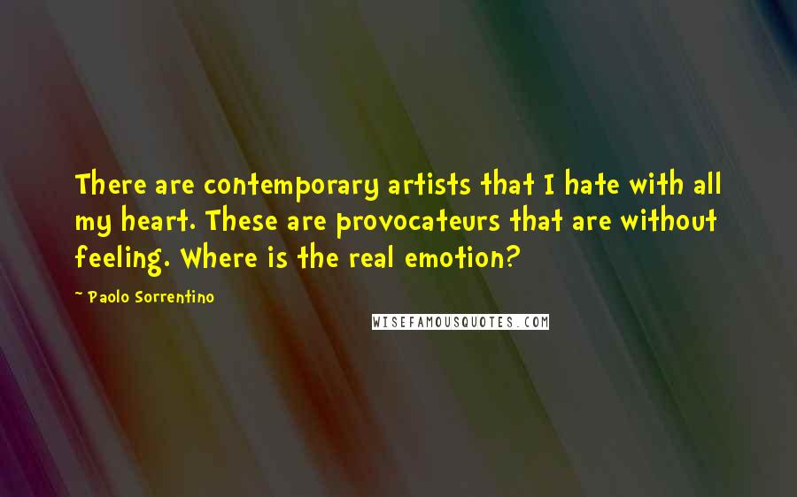 Paolo Sorrentino Quotes: There are contemporary artists that I hate with all my heart. These are provocateurs that are without feeling. Where is the real emotion?