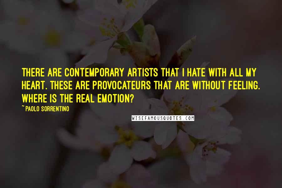 Paolo Sorrentino Quotes: There are contemporary artists that I hate with all my heart. These are provocateurs that are without feeling. Where is the real emotion?