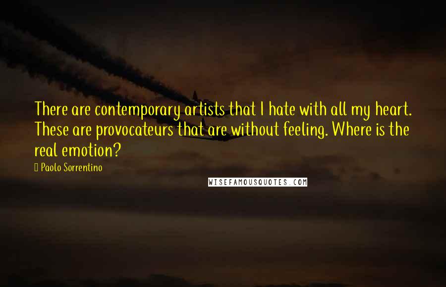 Paolo Sorrentino Quotes: There are contemporary artists that I hate with all my heart. These are provocateurs that are without feeling. Where is the real emotion?