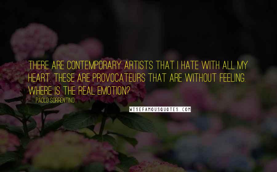 Paolo Sorrentino Quotes: There are contemporary artists that I hate with all my heart. These are provocateurs that are without feeling. Where is the real emotion?