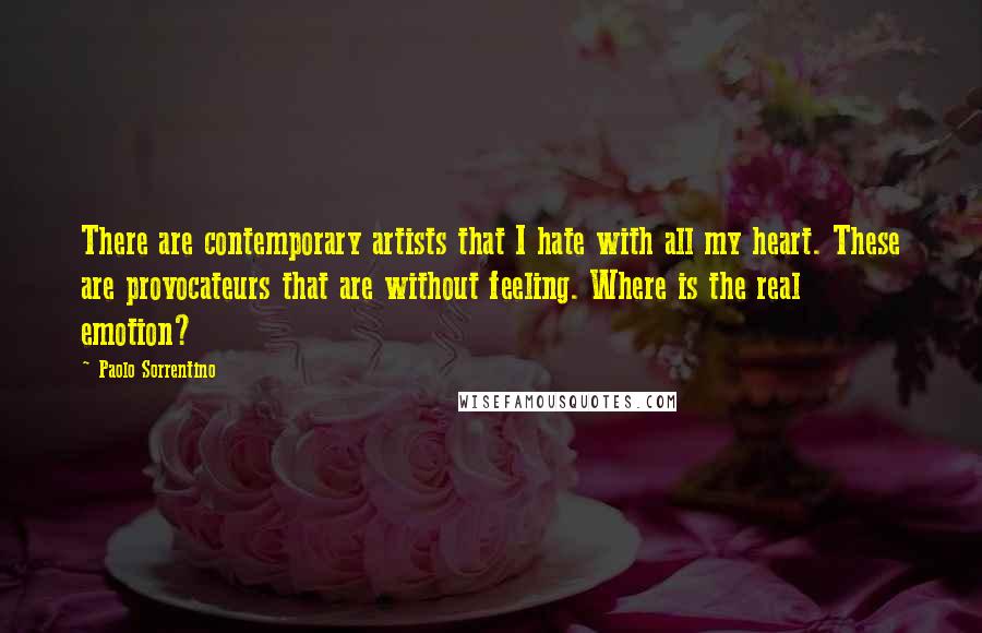 Paolo Sorrentino Quotes: There are contemporary artists that I hate with all my heart. These are provocateurs that are without feeling. Where is the real emotion?