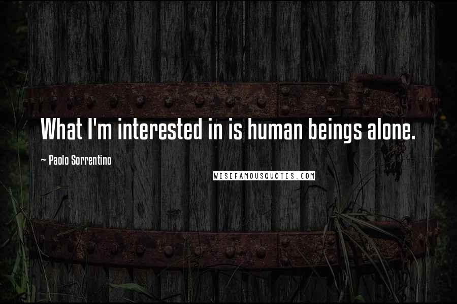 Paolo Sorrentino Quotes: What I'm interested in is human beings alone.