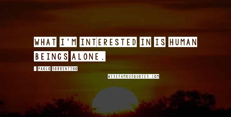 Paolo Sorrentino Quotes: What I'm interested in is human beings alone.