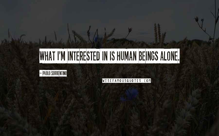 Paolo Sorrentino Quotes: What I'm interested in is human beings alone.