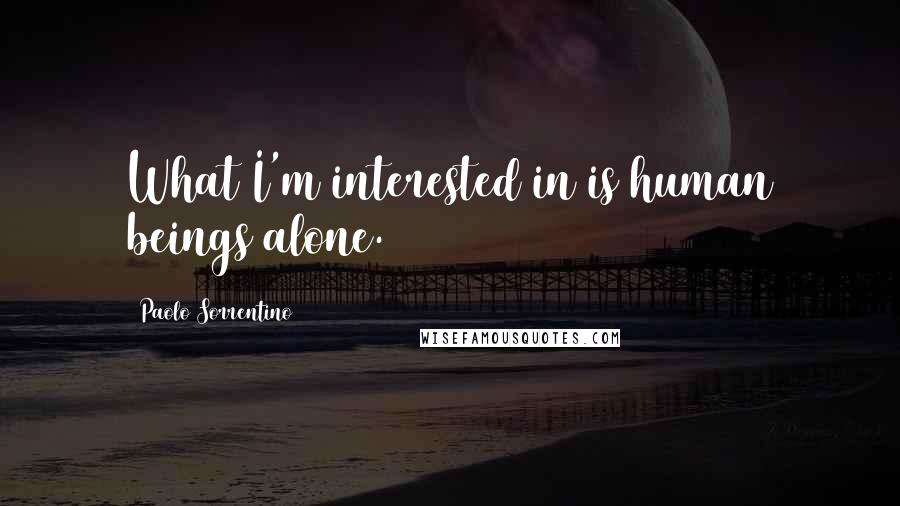 Paolo Sorrentino Quotes: What I'm interested in is human beings alone.