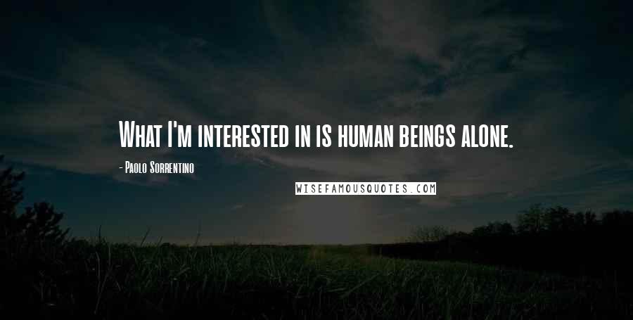 Paolo Sorrentino Quotes: What I'm interested in is human beings alone.