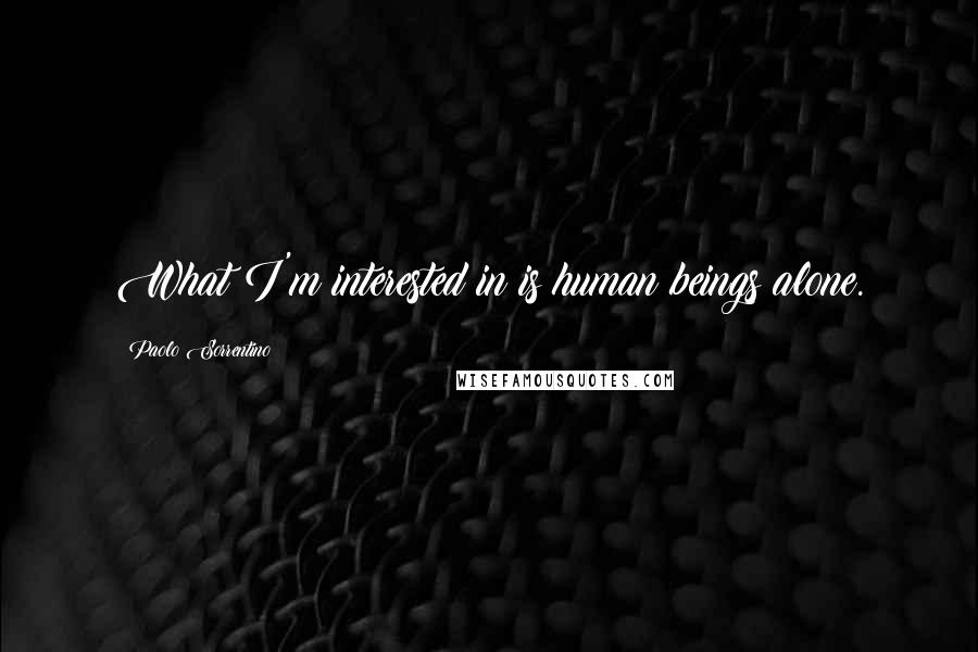 Paolo Sorrentino Quotes: What I'm interested in is human beings alone.