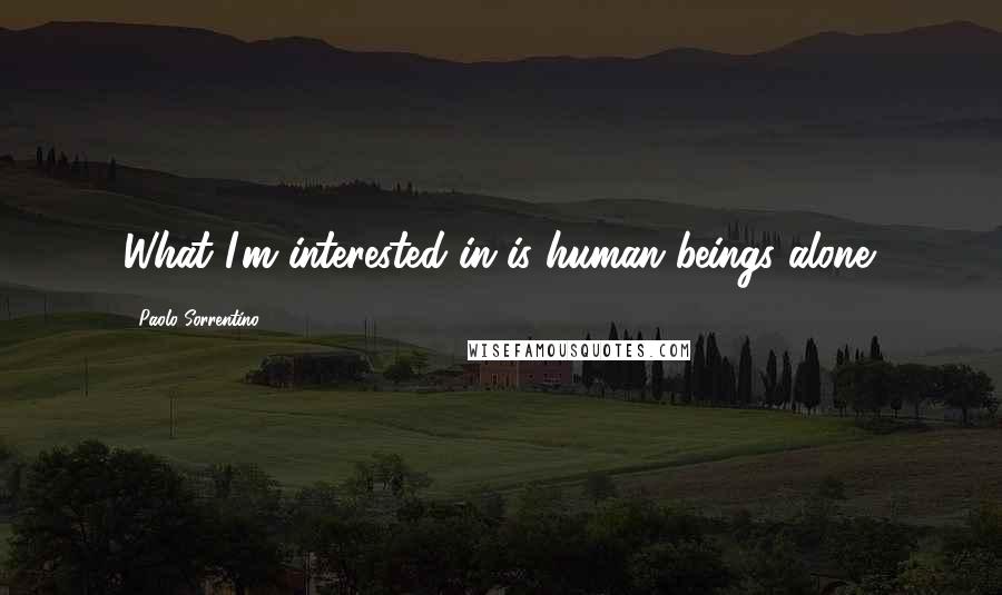 Paolo Sorrentino Quotes: What I'm interested in is human beings alone.