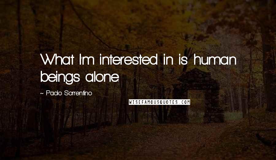 Paolo Sorrentino Quotes: What I'm interested in is human beings alone.