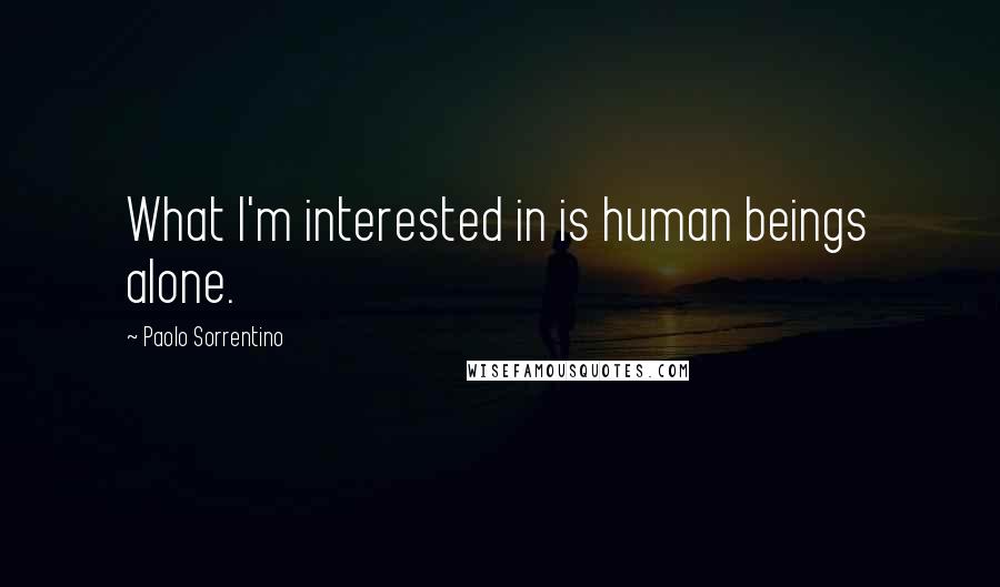 Paolo Sorrentino Quotes: What I'm interested in is human beings alone.