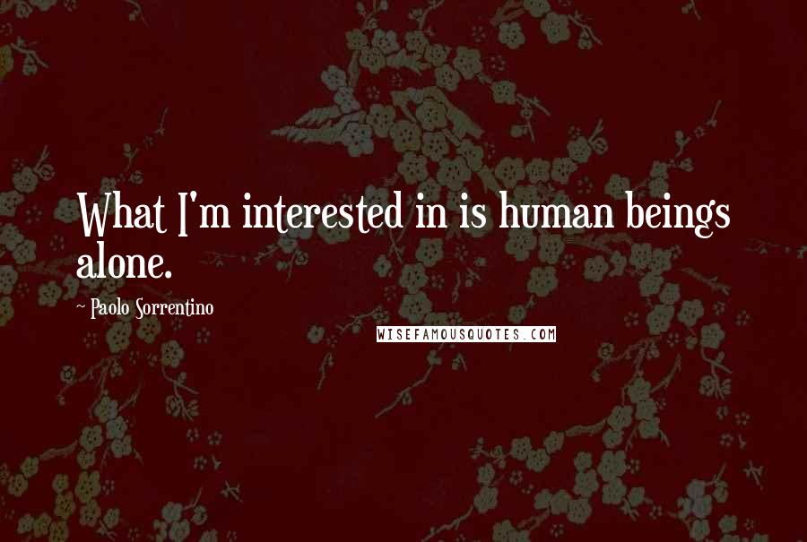 Paolo Sorrentino Quotes: What I'm interested in is human beings alone.