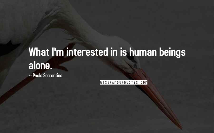 Paolo Sorrentino Quotes: What I'm interested in is human beings alone.