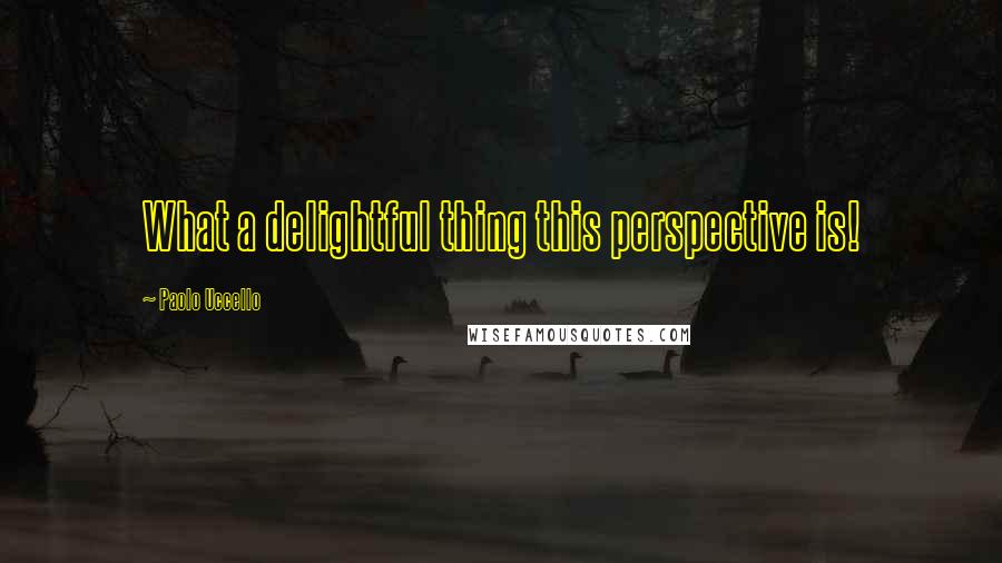 Paolo Uccello Quotes: What a delightful thing this perspective is!