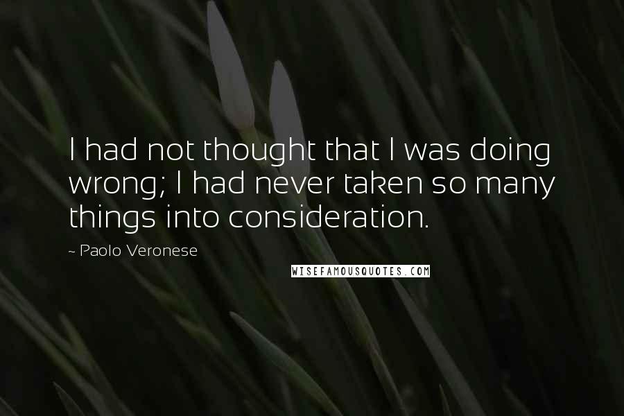 Paolo Veronese Quotes: I had not thought that I was doing wrong; I had never taken so many things into consideration.