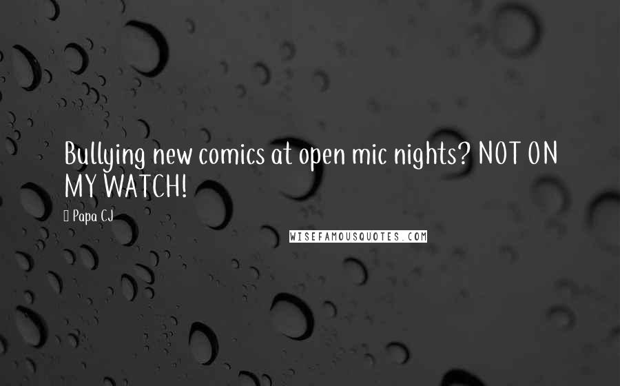 Papa CJ Quotes: Bullying new comics at open mic nights? NOT ON MY WATCH!