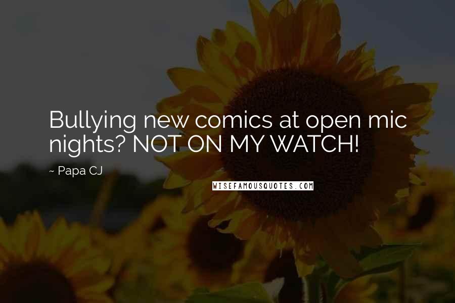 Papa CJ Quotes: Bullying new comics at open mic nights? NOT ON MY WATCH!