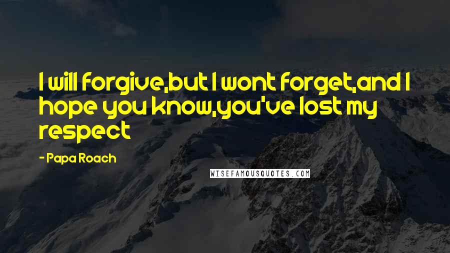 Papa Roach Quotes: I will forgive,but I wont forget,and I hope you know,you've lost my respect