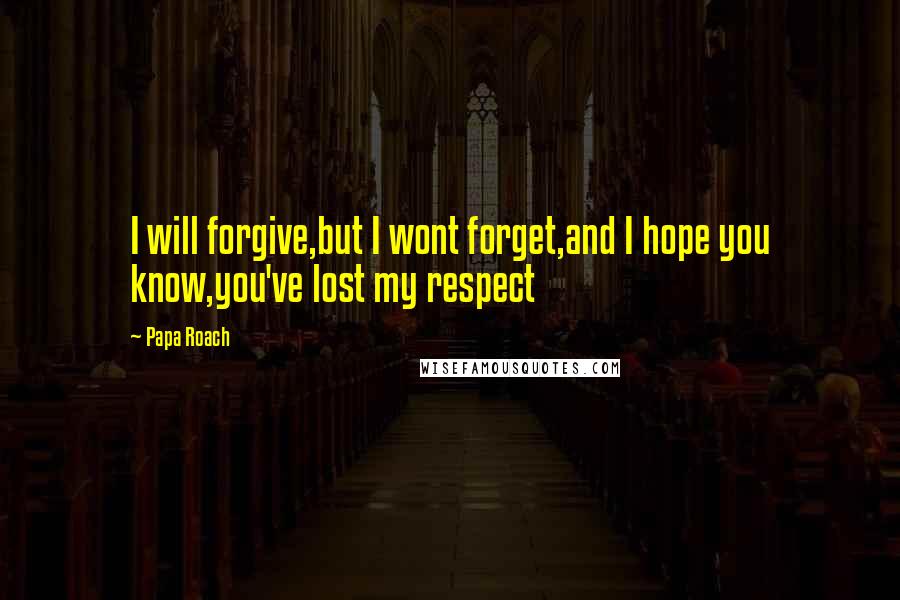 Papa Roach Quotes: I will forgive,but I wont forget,and I hope you know,you've lost my respect