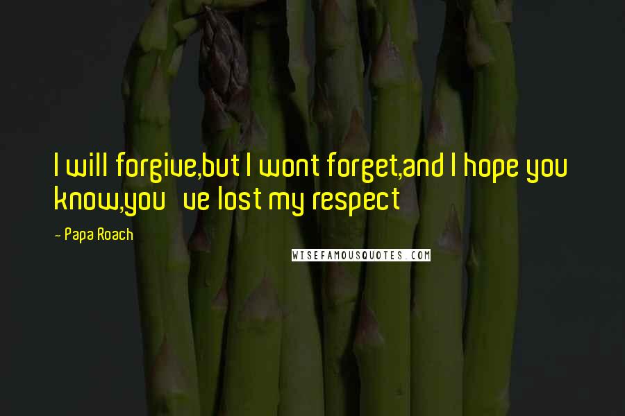 Papa Roach Quotes: I will forgive,but I wont forget,and I hope you know,you've lost my respect