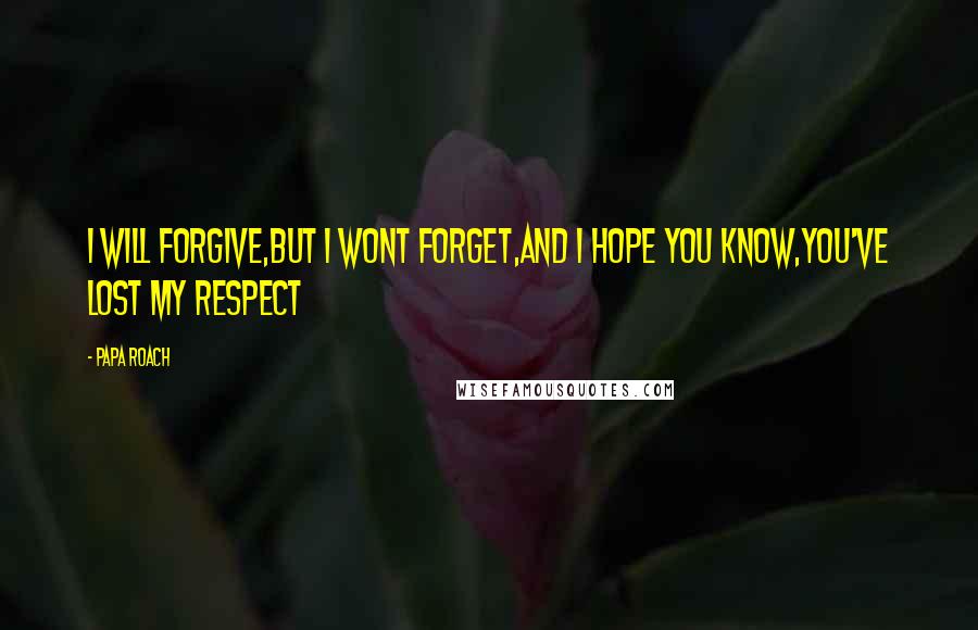 Papa Roach Quotes: I will forgive,but I wont forget,and I hope you know,you've lost my respect