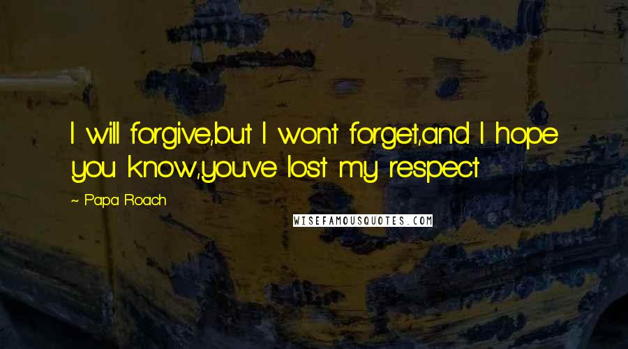 Papa Roach Quotes: I will forgive,but I wont forget,and I hope you know,you've lost my respect