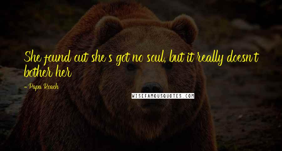 Papa Roach Quotes: She found out she's got no soul, but it really doesn't bother her