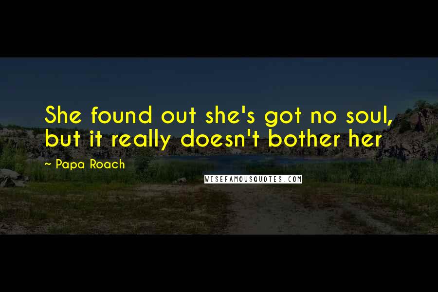 Papa Roach Quotes: She found out she's got no soul, but it really doesn't bother her