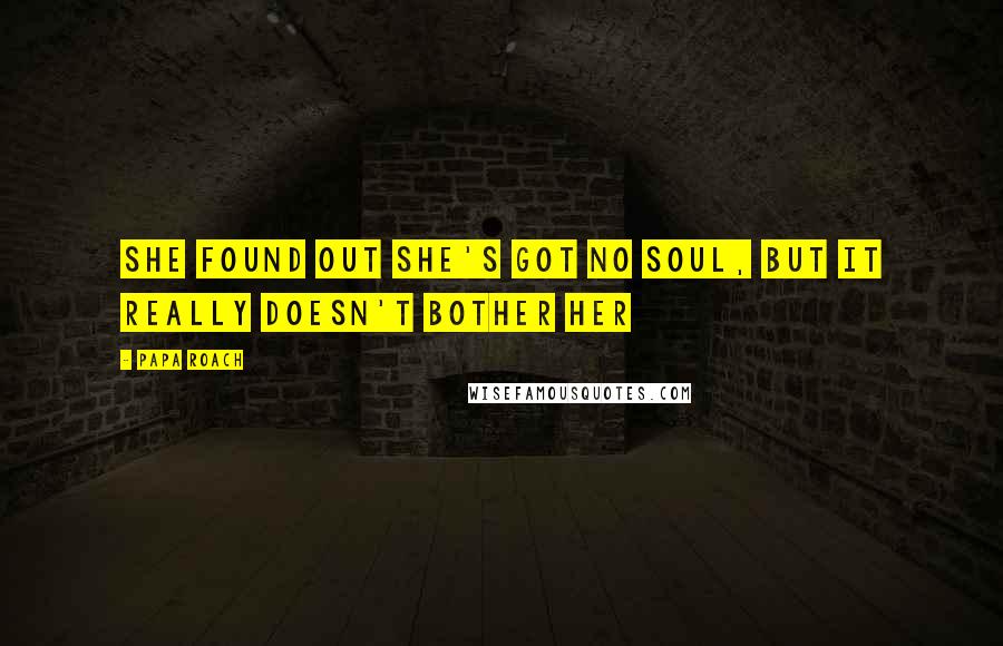 Papa Roach Quotes: She found out she's got no soul, but it really doesn't bother her