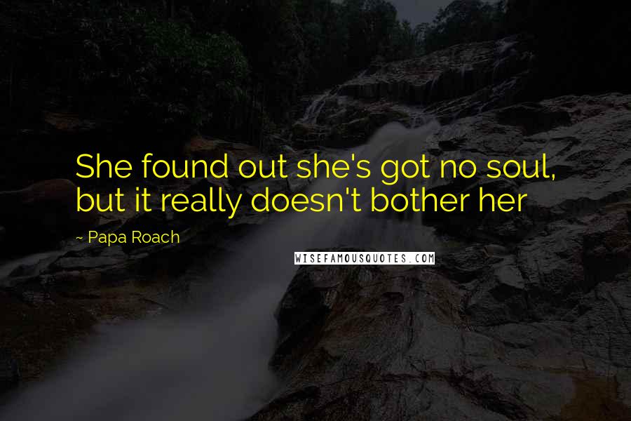 Papa Roach Quotes: She found out she's got no soul, but it really doesn't bother her