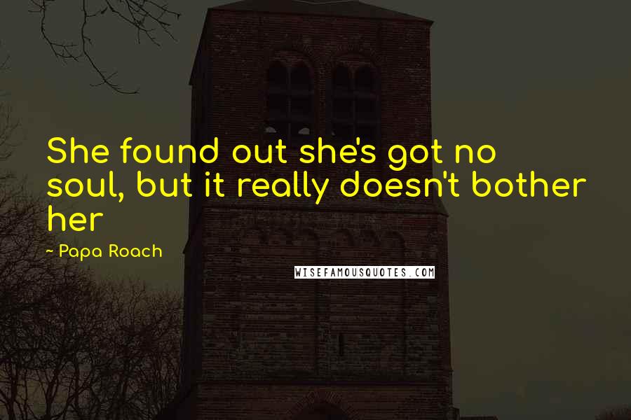 Papa Roach Quotes: She found out she's got no soul, but it really doesn't bother her