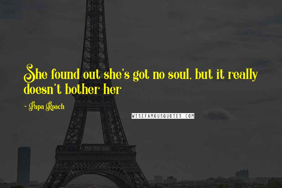 Papa Roach Quotes: She found out she's got no soul, but it really doesn't bother her