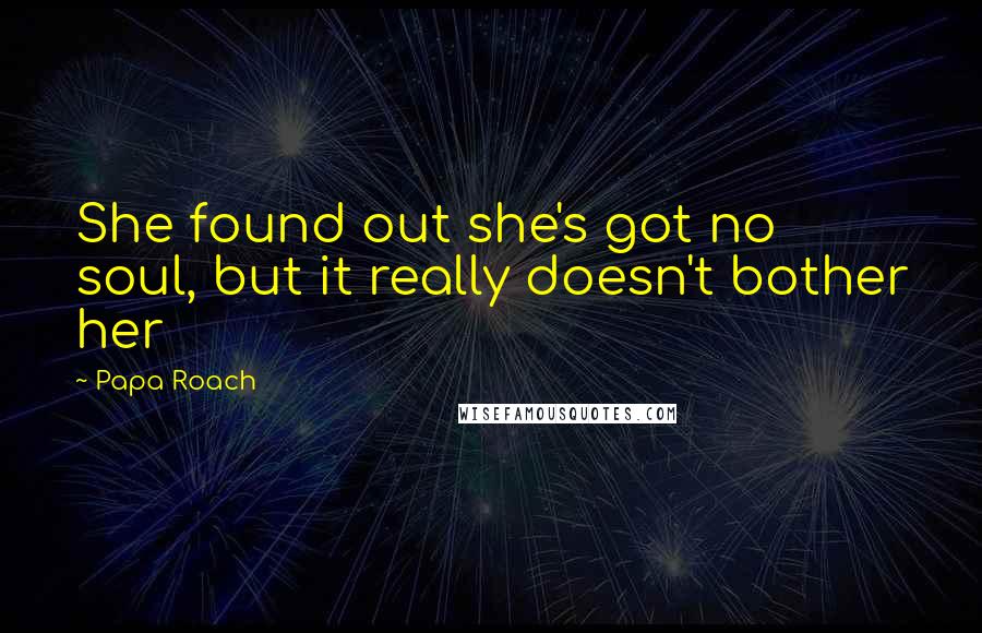 Papa Roach Quotes: She found out she's got no soul, but it really doesn't bother her