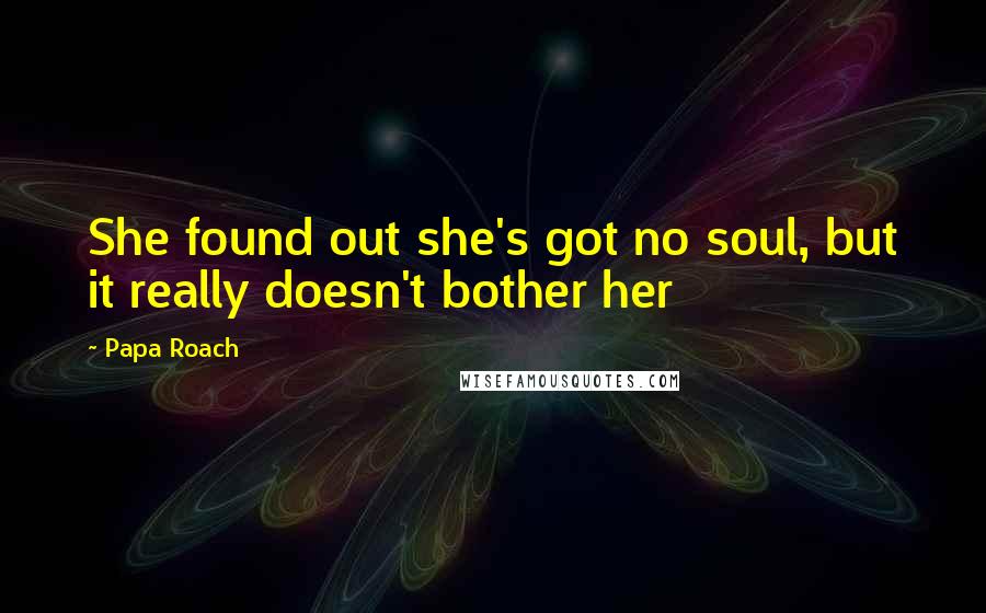 Papa Roach Quotes: She found out she's got no soul, but it really doesn't bother her