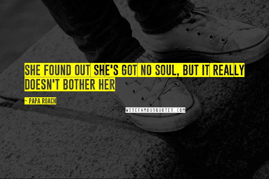 Papa Roach Quotes: She found out she's got no soul, but it really doesn't bother her