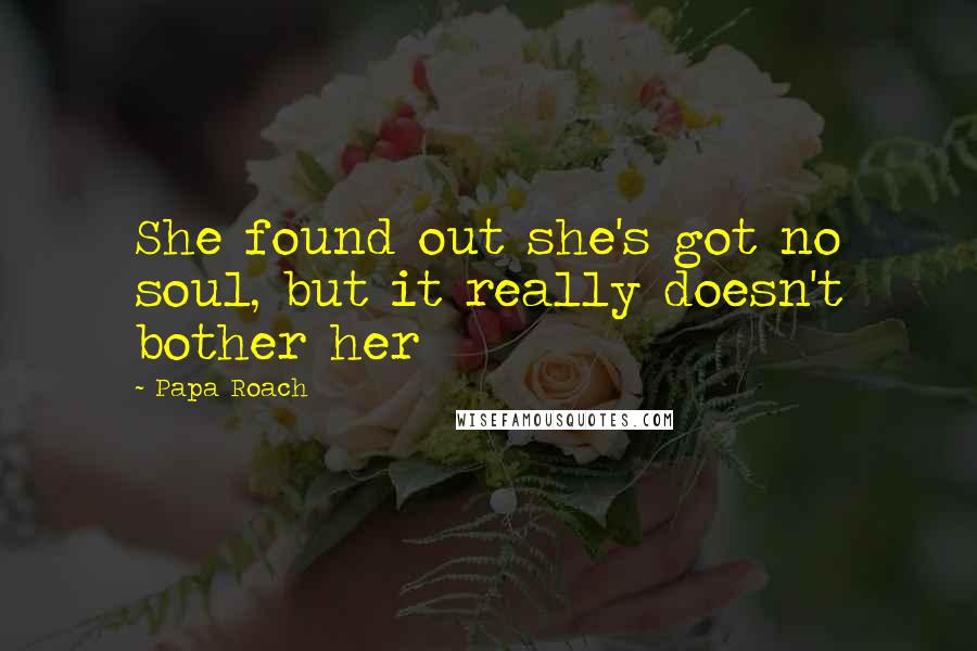 Papa Roach Quotes: She found out she's got no soul, but it really doesn't bother her