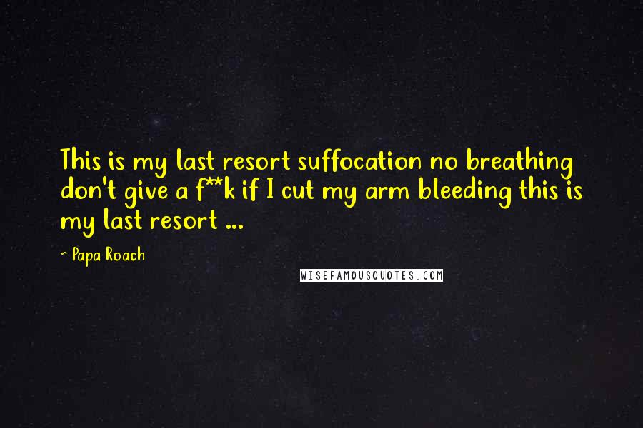 Papa Roach Quotes: This is my last resort suffocation no breathing don't give a f**k if I cut my arm bleeding this is my last resort ...