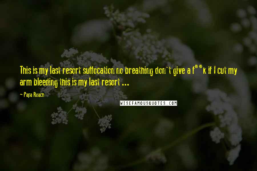 Papa Roach Quotes: This is my last resort suffocation no breathing don't give a f**k if I cut my arm bleeding this is my last resort ...