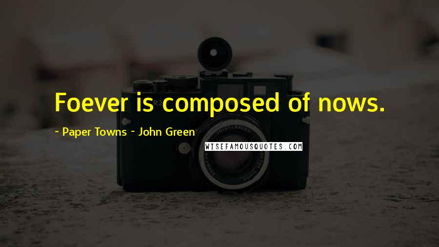Paper Towns - John Green Quotes: Foever is composed of nows.