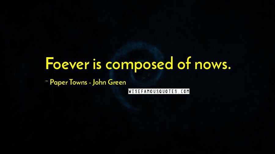 Paper Towns - John Green Quotes: Foever is composed of nows.