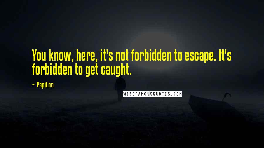Papillon Quotes: You know, here, it's not forbidden to escape. It's forbidden to get caught.