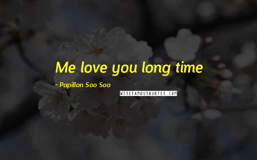 Papillon Soo Soo Quotes: Me love you long time