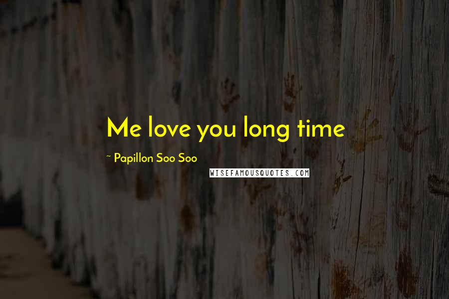 Papillon Soo Soo Quotes: Me love you long time