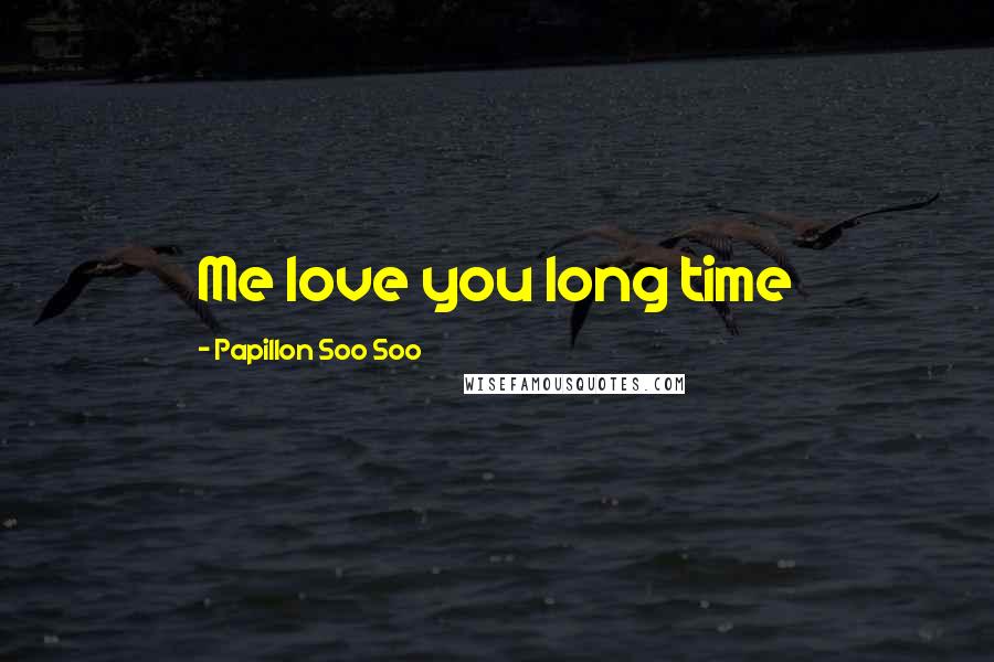 Papillon Soo Soo Quotes: Me love you long time