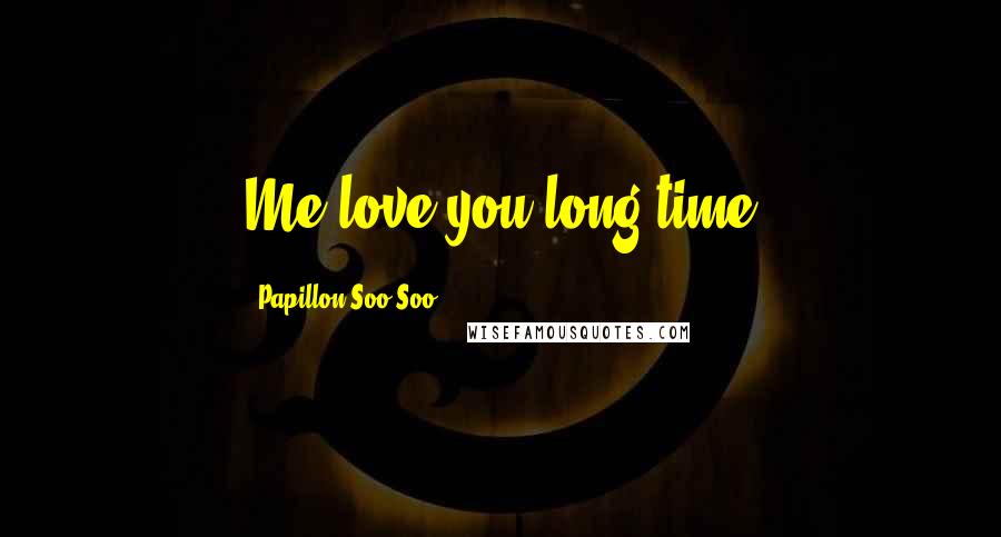 Papillon Soo Soo Quotes: Me love you long time