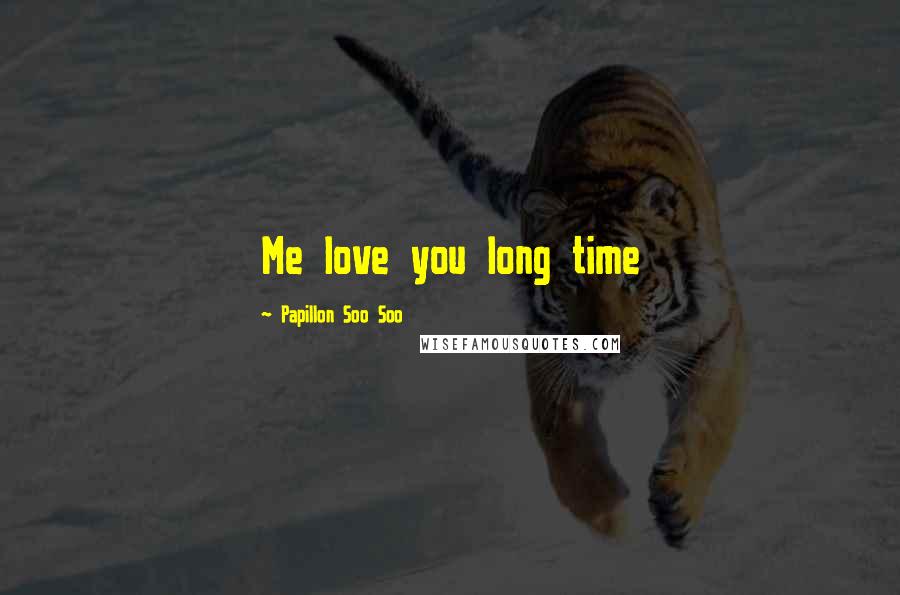Papillon Soo Soo Quotes: Me love you long time