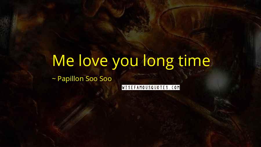 Papillon Soo Soo Quotes: Me love you long time
