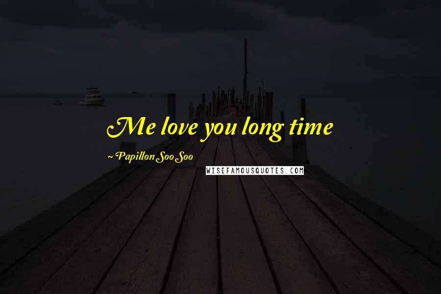 Papillon Soo Soo Quotes: Me love you long time